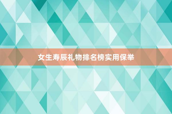 女生寿辰礼物排名榜实用保举