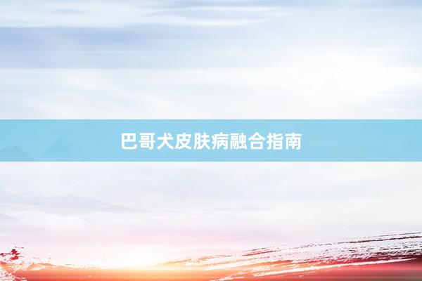 巴哥犬皮肤病融合指南
